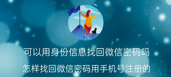 可以用身份信息找回微信密码吗 怎样找回微信密码用手机号注册的？